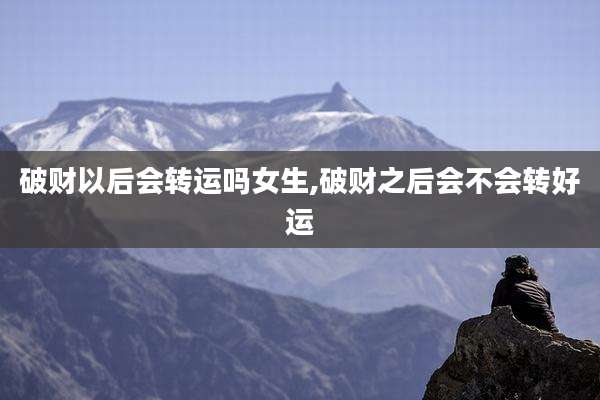 破财以后会转运吗女生,破财之后会不会转好运
