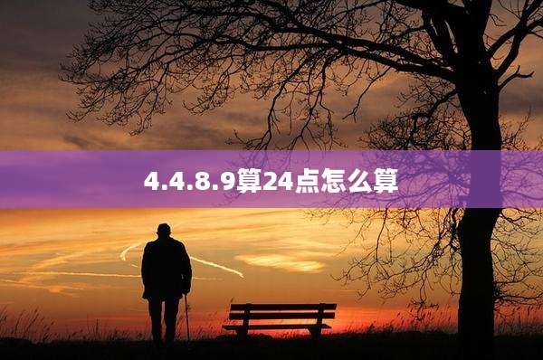4.4.8.9算24点怎么算