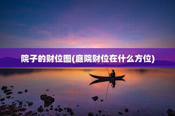 院子的财位图(庭院财位在什么方位)