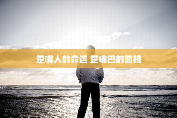 歪嘴人的命运 歪嘴巴的面相
