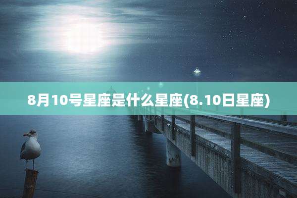 8月10号星座是什么星座(8.10日星座)