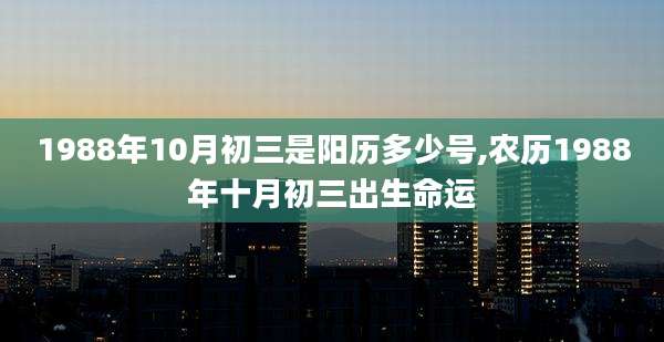 1988年10月初三是阳历多少号,农历1988年十月初三出生命运