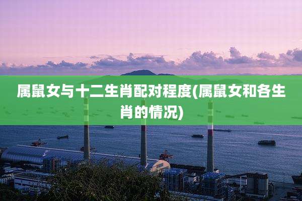 属鼠女与十二生肖配对程度(属鼠女和各生肖的情况)