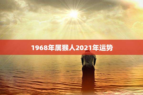 1968年属猴人2021年运势