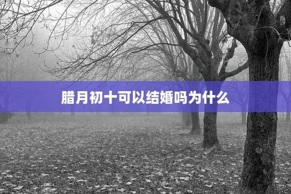 腊月初十可以结婚吗为什么