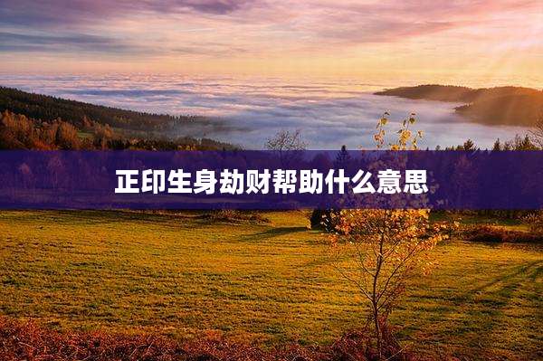 正印生身劫财帮助什么意思