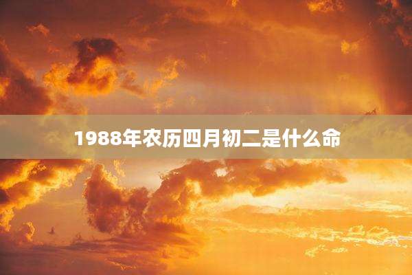 1988年农历四月初二是什么命