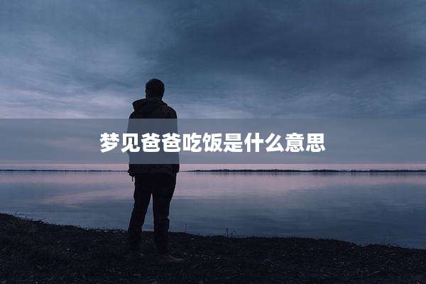 梦见爸爸吃饭是什么意思