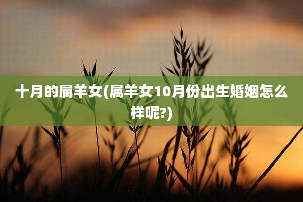 十月的属羊女(属羊女10月份出生婚姻怎么样呢?)
