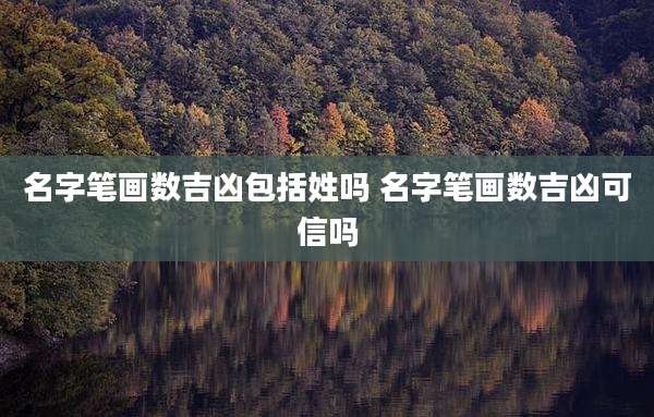 名字笔画数吉凶包括姓吗 名字笔画数吉凶可信吗