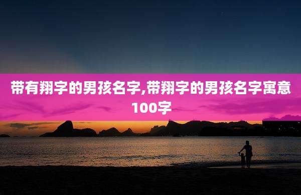 带有翔字的男孩名字,带翔字的男孩名字寓意100字