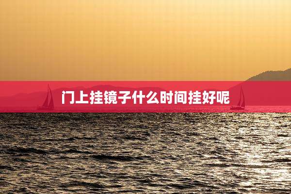 门上挂镜子什么时间挂好呢