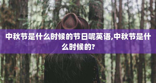 中秋节是什么时候的节日呢英语,中秋节是什么时候的?