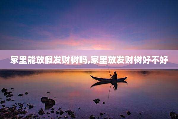 家里能放假发财树吗,家里放发财树好不好