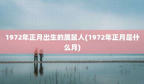 1972年正月出生的属鼠人(1972年正月是什么月)