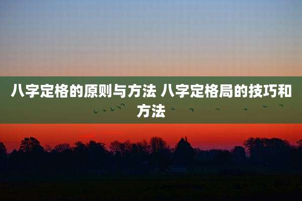 八字定格的原则与方法 八字定格局的技巧和方法