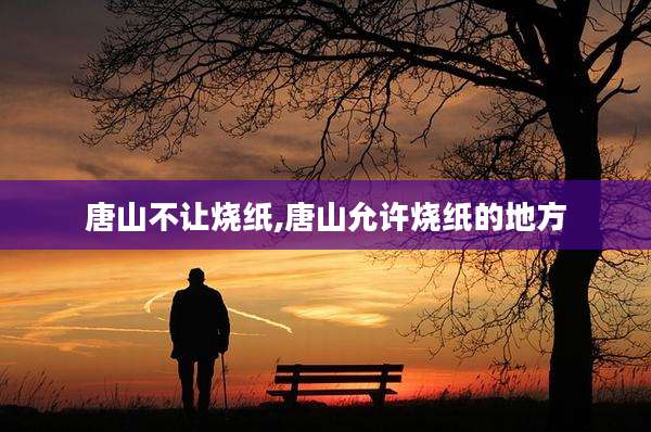 唐山不让烧纸,唐山允许烧纸的地方
