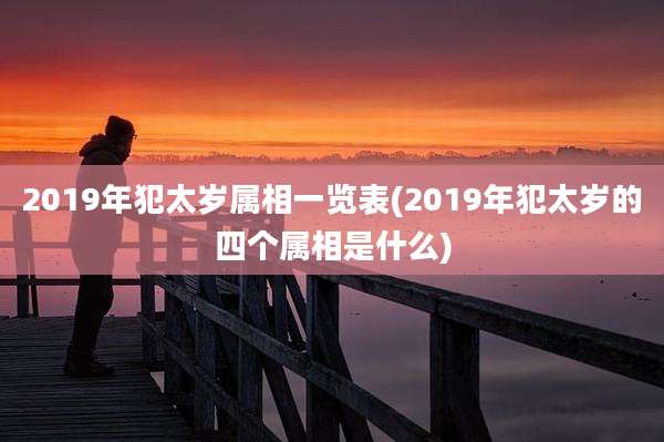 2019年犯太岁属相一览表(2019年犯太岁的四个属相是什么)