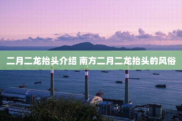 二月二龙抬头介绍 南方二月二龙抬头的风俗