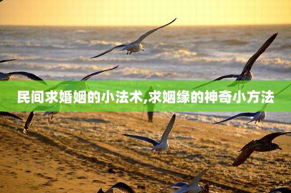 民间求婚姻的小法术,求姻缘的神奇小方法