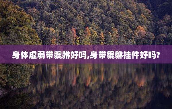 身体虚弱带貔貅好吗,身带貔貅挂件好吗?