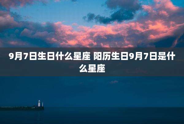 9月7日生日什么星座 阳历生日9月7日是什么星座