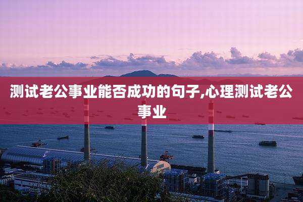 测试老公事业能否成功的句子,心理测试老公事业