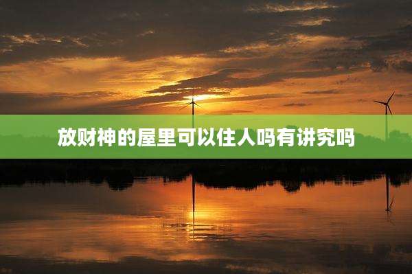放财神的屋里可以住人吗有讲究吗