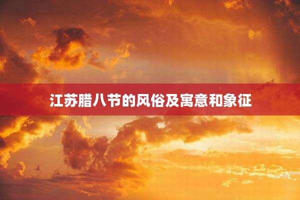 江苏腊八节的风俗及寓意和象征