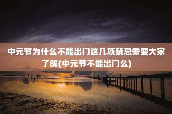 中元节为什么不能出门这几项禁忌需要大家了解(中元节不能出门么)