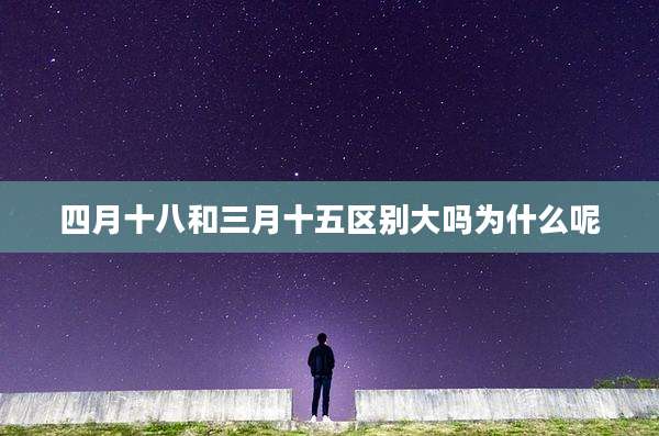 四月十八和三月十五区别大吗为什么呢