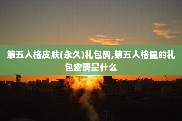 第五人格皮肤(永久)礼包码,第五人格里的礼包密码是什么