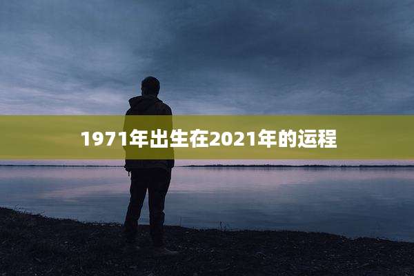 1971年出生在2021年的运程