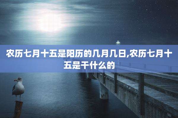 农历七月十五是阳历的几月几日,农历七月十五是干什么的
