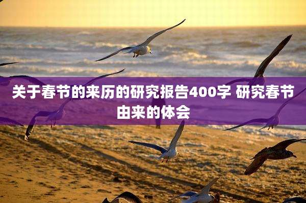 关于春节的来历的研究报告400字 研究春节由来的体会