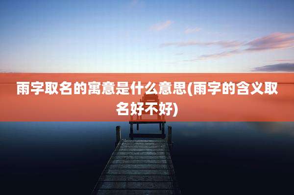 雨字取名的寓意是什么意思(雨字的含义取名好不好)