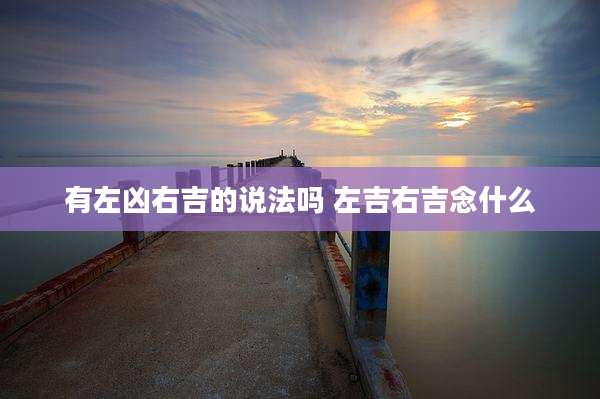 有左凶右吉的说法吗 左吉右吉念什么