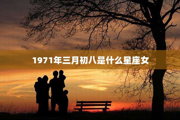 1971年三月初八是什么星座女