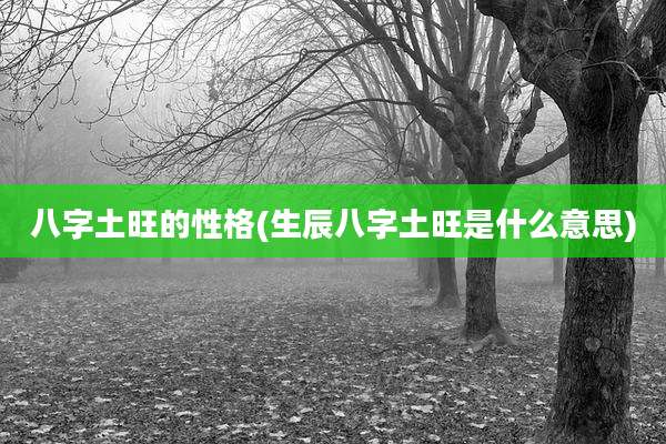 八字土旺的性格(生辰八字土旺是什么意思)