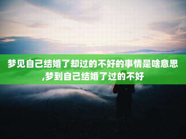 梦见自己结婚了却过的不好的事情是啥意思,梦到自己结婚了过的不好
