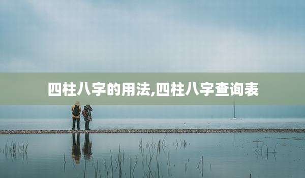 四柱八字的用法,四柱八字查询表