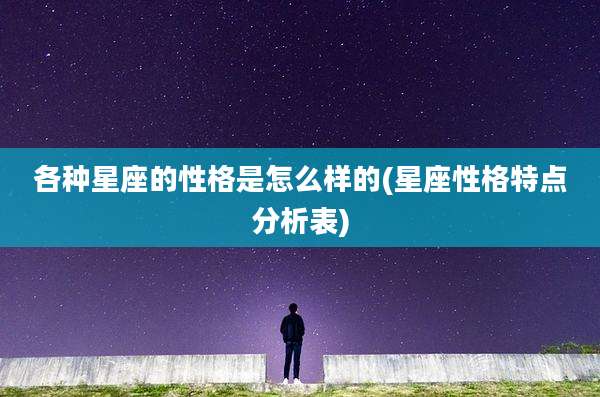 各种星座的性格是怎么样的(星座性格特点分析表)