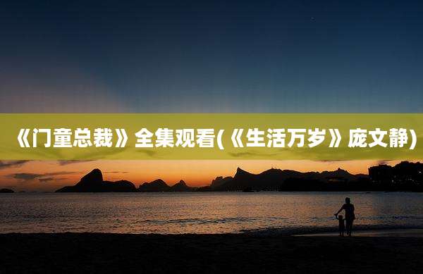《门童总裁》全集观看(《生活万岁》庞文静)