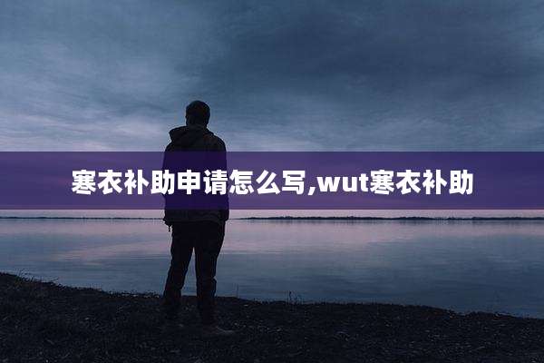 寒衣补助申请怎么写,wut寒衣补助
