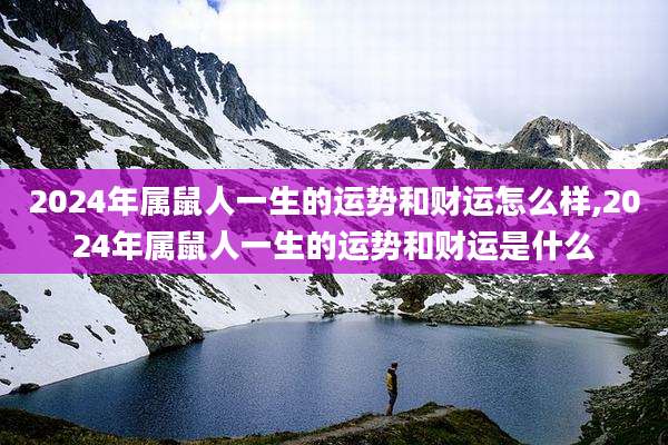 2024年属鼠人一生的运势和财运怎么样,2024年属鼠人一生的运势和财运是什么