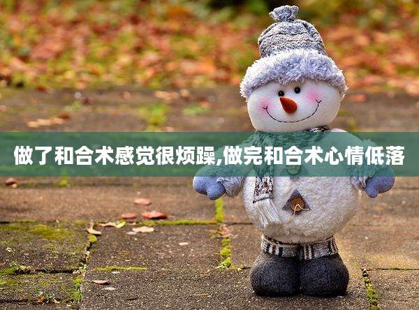 做了和合术感觉很烦躁,做完和合术心情低落