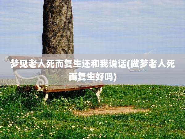 梦见老人死而复生还和我说话(做梦老人死而复生好吗)