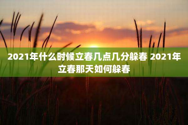 2021年什么时候立春几点几分躲春 2021年立春那天如何躲春