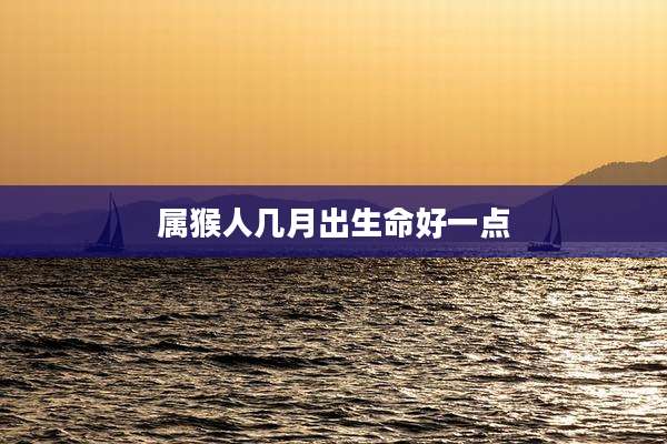 属猴人几月出生命好一点