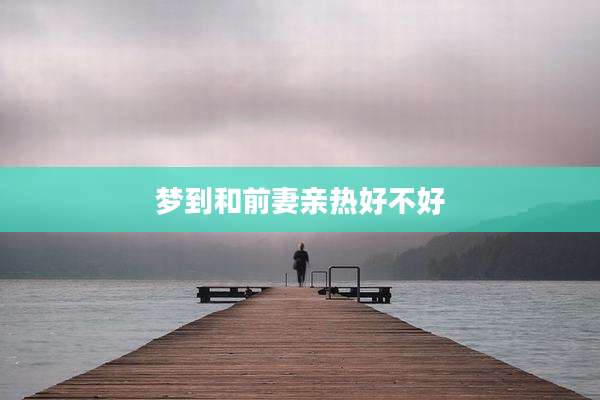 梦到和前妻亲热好不好